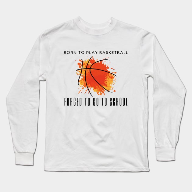 Born To Play Basketball Forced To Go To School Long Sleeve T-Shirt by HobbyAndArt